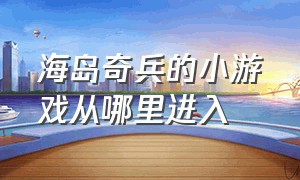 海岛奇兵的小游戏从哪里进入