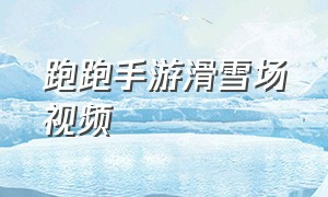 跑跑手游滑雪场视频