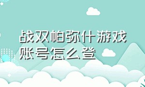 战双帕弥什游戏账号怎么登