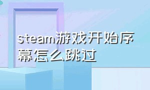 steam游戏开始序幕怎么跳过