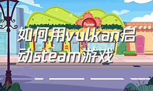 如何用vulkan启动steam游戏