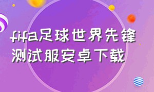 fifa足球世界先锋测试服安卓下载