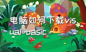 电脑如何下载visual basic（怎么下载免费的visual basic）