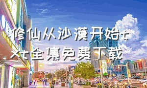 修仙从沙漠开始txt全集免费下载