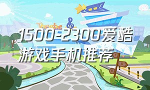 1500-2300爱酷游戏手机推荐（打游戏比较好的爱酷手机1000左右）