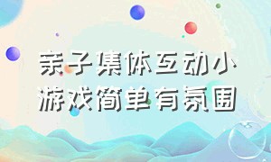 亲子集体互动小游戏简单有氛围