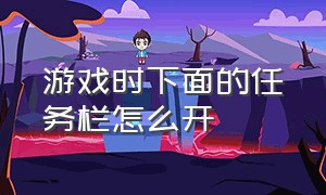 游戏时下面的任务栏怎么开（游戏界面底下的任务栏怎么关闭）