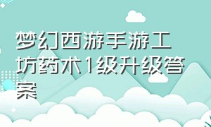 梦幻西游手游工坊药术1级升级答案