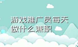 游戏推广员每天做什么兼职