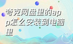 夸克网盘里的app怎么安装到电脑里