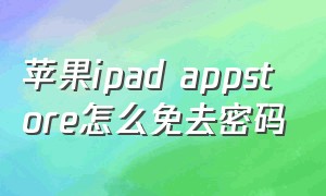 苹果ipad appstore怎么免去密码