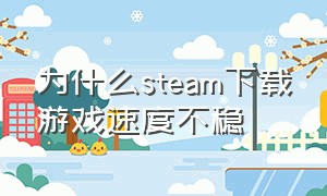 为什么steam下载游戏速度不稳