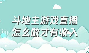 斗地主游戏直播怎么做才有收入