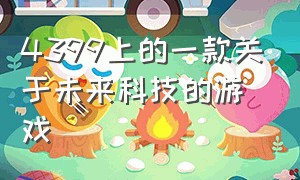 4399上的一款关于未来科技的游戏（4399里面的游戏是最牛的游戏）