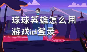 球球英雄怎么用游戏id登录