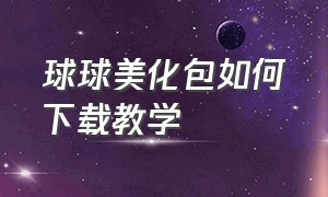 球球美化包如何下载教学