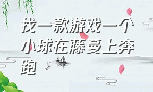 找一款游戏一个小球在藤蔓上奔跑