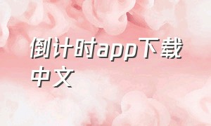 倒计时app下载中文（倒计时app中文版谁用过）