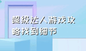 超级达人游戏攻略找到细节