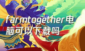 farmtogether电脑可以下载吗