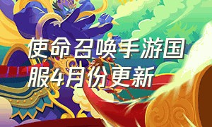 使命召唤手游国服4月份更新（使命召唤手游什么时候更新赛季）