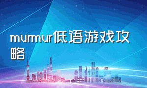 murmur低语游戏攻略