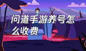 问道手游养号怎么收费