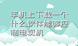 手机上下载一个什么软件能够控制电视机（手机下载什么软件能操控电视）