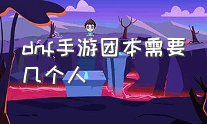 dnf手游团本需要几个人（dnf手游团本入场次数）