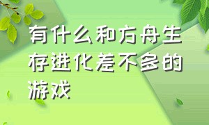 有什么和方舟生存进化差不多的游戏