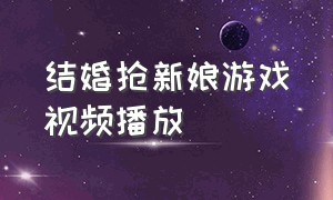 结婚抢新娘游戏视频播放