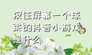 按住屏幕一个球跳的抖音小游戏是什么