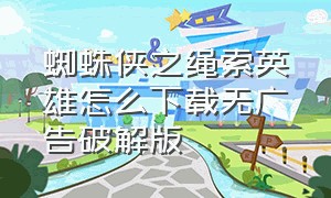 蜘蛛侠之绳索英雄怎么下载无广告破解版