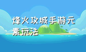 烽火攻城手游元素玩法