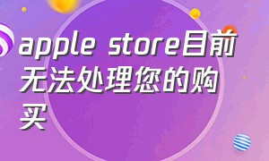 apple store目前无法处理您的购买