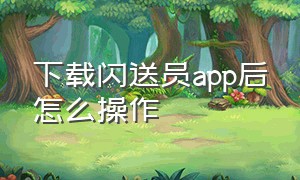 下载闪送员app后怎么操作