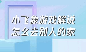 小飞象游戏解说怎么去别人的家（小飞象解说游戏逃离农场）