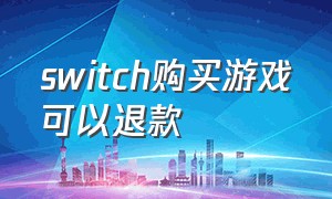 switch购买游戏可以退款（switch买的游戏能不能退）