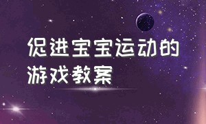 促进宝宝运动的游戏教案（锻炼宝宝平衡力的游戏教案）