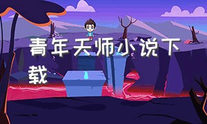 青年天师小说下载（青年天师小说下载）