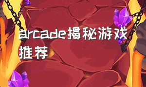 arcade揭秘游戏推荐（arcade游戏推荐排行2024）