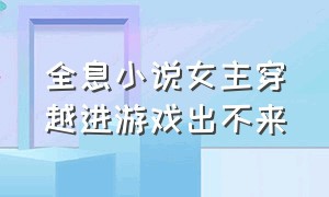 全息小说女主穿越进游戏出不来（女主重生进入全息游戏的小说推荐）