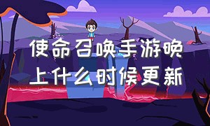 使命召唤手游晚上什么时候更新