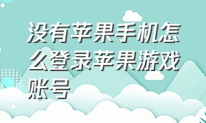 没有苹果手机怎么登录苹果游戏账号