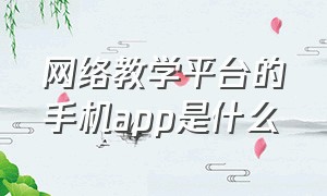 网络教学平台的手机app是什么