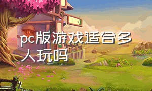 pc版游戏适合多人玩吗（pc多人游戏介绍推荐）