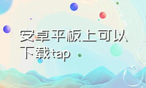 安卓平板上可以下载tap