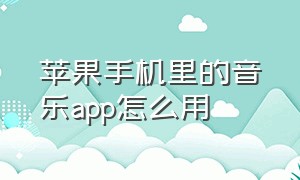 苹果手机里的音乐app怎么用