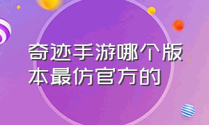 奇迹手游哪个版本最仿官方的（奇迹手游哪个版本最仿官方的手游）