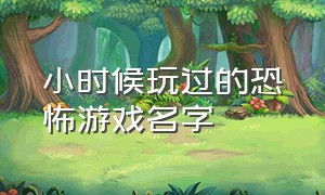 小时候玩过的恐怖游戏名字